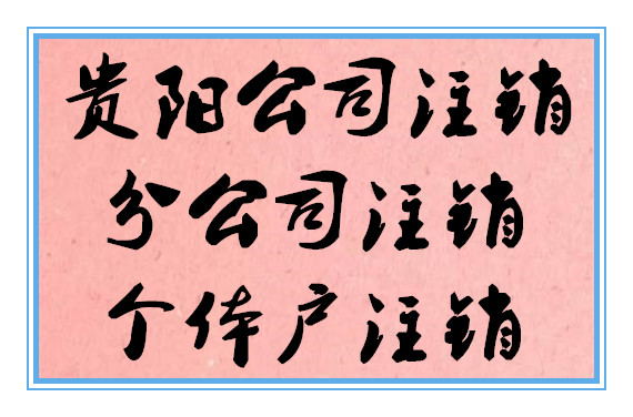 贵阳市花溪区公司注销代理，工商营业执照注销代理