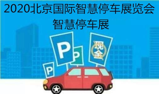 智慧停车展会,2020北京国际智慧停车展览会